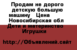 Продам не дорого детскую большую машину › Цена ­ 500 - Новосибирская обл. Дети и материнство » Игрушки   